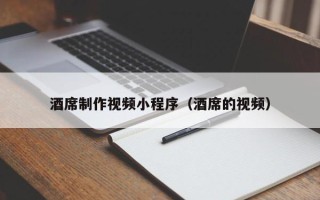 鞍山酒席制作视频小程序（酒席的视频）