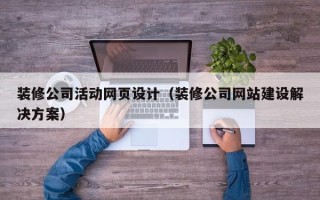 鞍山装修公司活动网页设计（装修公司网站建设解决方案）