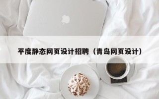 鞍山平度静态网页设计招聘（青岛网页设计）