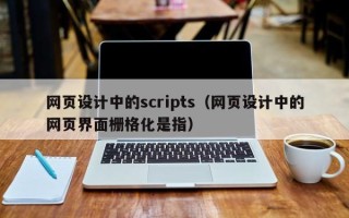 鞍山网页设计中的scripts（网页设计中的网页界面栅格化是指）