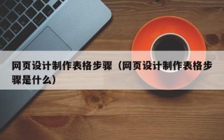 鞍山网页设计制作表格步骤（网页设计制作表格步骤是什么）