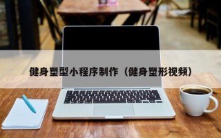 鞍山健身塑型小程序制作（健身塑形视频）