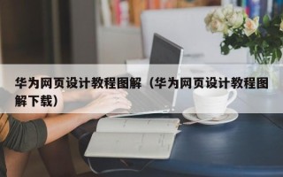 鞍山华为网页设计教程图解（华为网页设计教程图解下载）