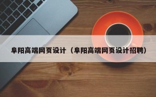 鞍山阜阳高端网页设计（阜阳高端网页设计招聘）