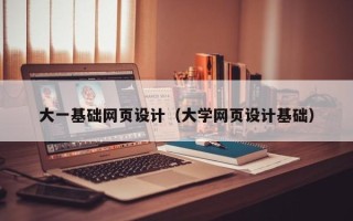 鞍山大一基础网页设计（大学网页设计基础）
