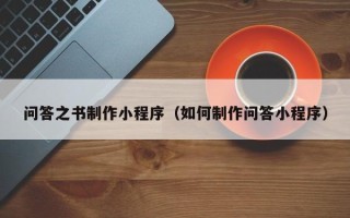 鞍山问答之书制作小程序（如何制作问答小程序）