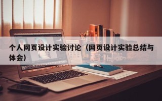 鞍山个人网页设计实验讨论（网页设计实验总结与体会）