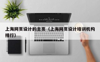 鞍山上海网页设计的主页（上海网页设计培训机构排行）