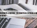 鞍山如何制作小程序商（如何制作自己的微信小程序商城）