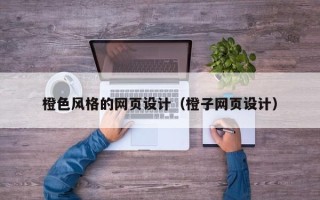 鞍山橙色风格的网页设计（橙子网页设计）