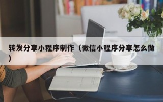 鞍山转发分享小程序制作（微信小程序分享怎么做）