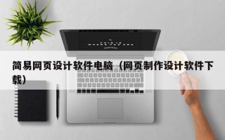 鞍山简易网页设计软件电脑（网页制作设计软件下载）