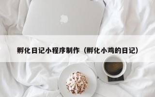 鞍山孵化日记小程序制作（孵化小鸡的日记）