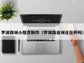 鞍山罗湖商城小程序制作（罗湖商业城还在开吗）