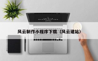 鞍山风云制作小程序下载（风云建站）