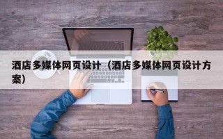 鞍山酒店多媒体网页设计（酒店多媒体网页设计方案）