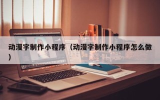 鞍山动漫字制作小程序（动漫字制作小程序怎么做）