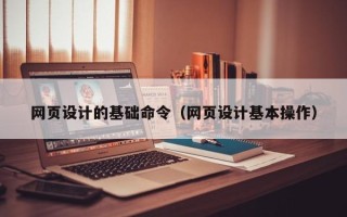 鞍山网页设计的基础命令（网页设计基本操作）